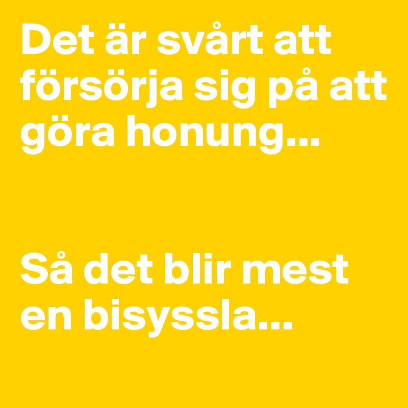 Det är svårt att försörja sig på att göra honung... 


Så det blir mest en bisyssla...