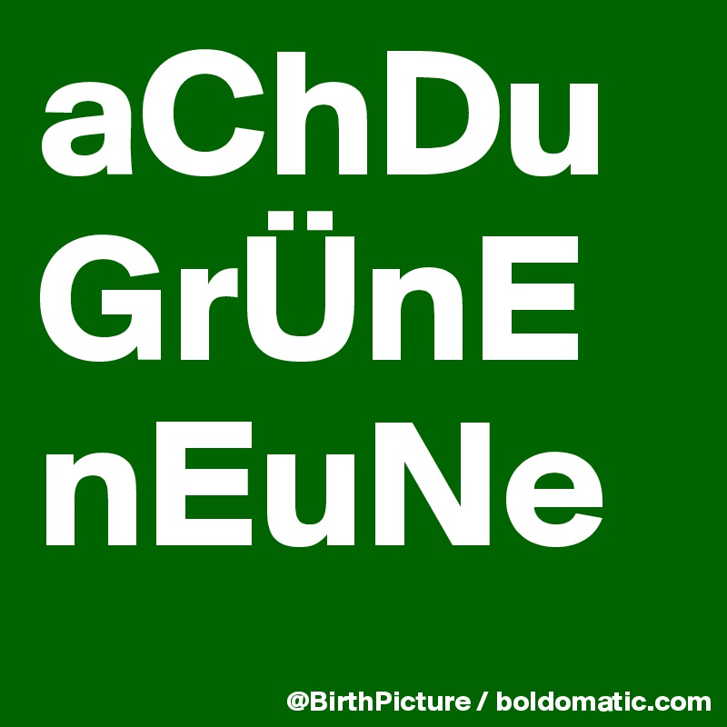 aChDu
GrÜnE    nEuNe