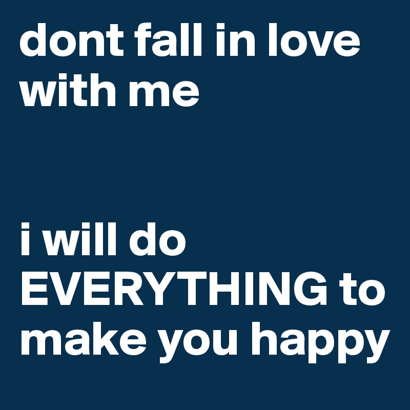 dont fall in love with me


i will do EVERYTHING to make you happy