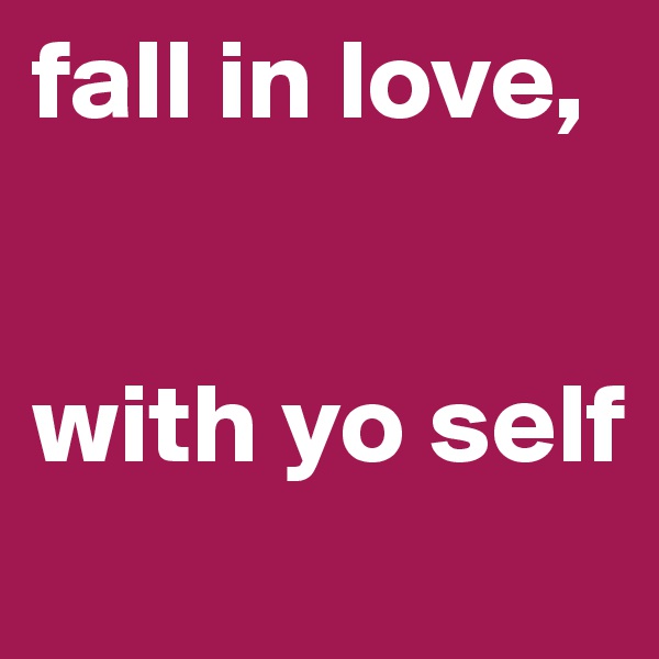 fall in love,


with yo self
