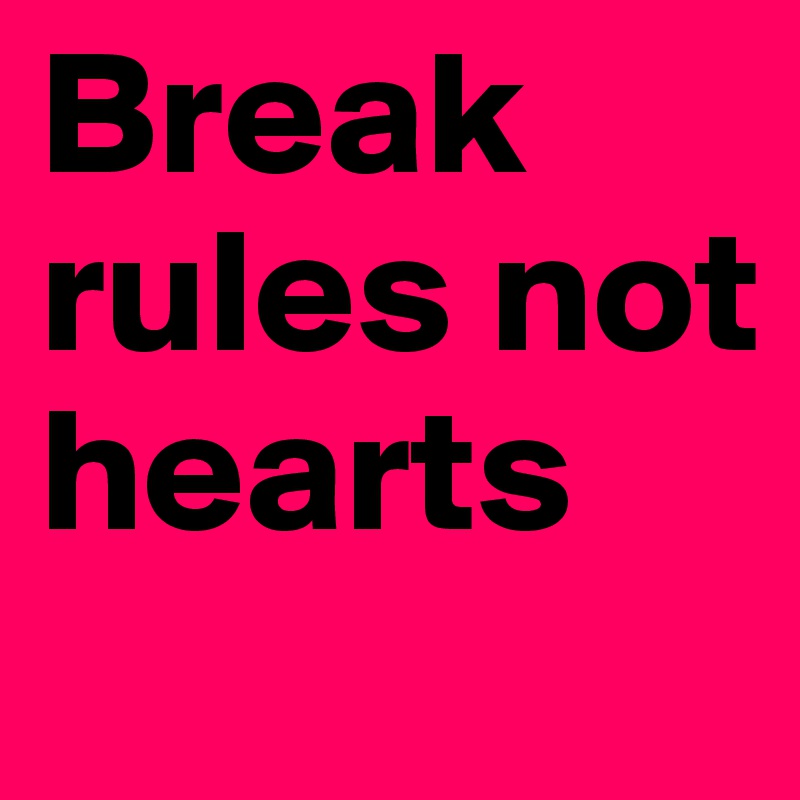 Break rules not hearts 