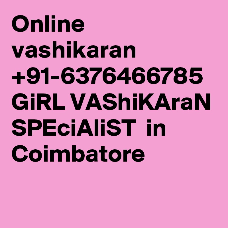 Online vashikaran +91-6376466785  GiRL VAShiKAraN SPEciAliST  in Coimbatore
