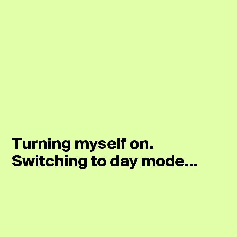 






Turning myself on. Switching to day mode...


