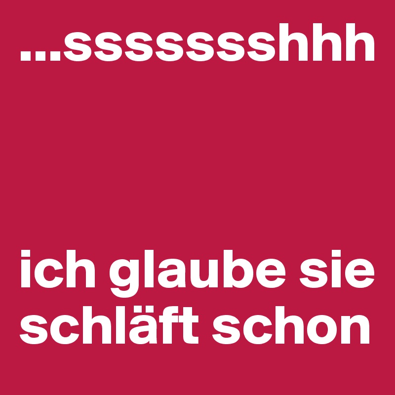 ...ssssssshhh



ich glaube sie schläft schon 
