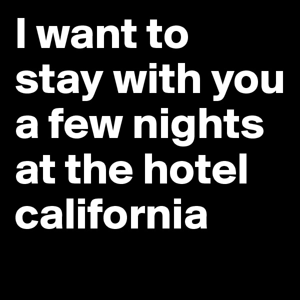 I want to stay with you a few nights at the hotel california