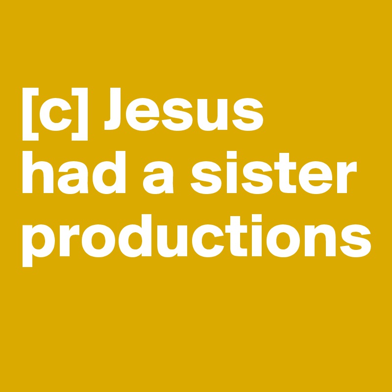 
[c] Jesus had a sister productions
