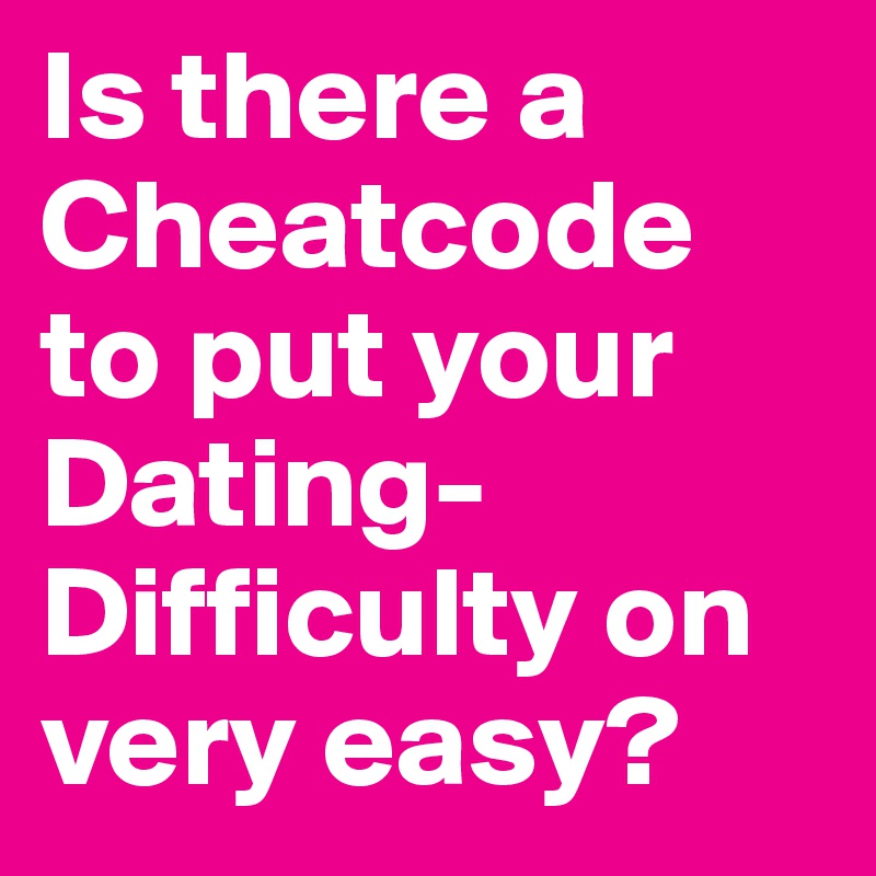Is there a Cheatcode to put your Dating-Difficulty on very easy?