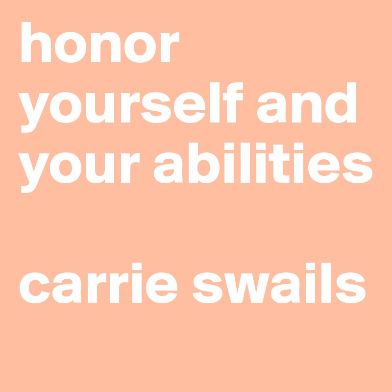 honor yourself and your abilities

carrie swails