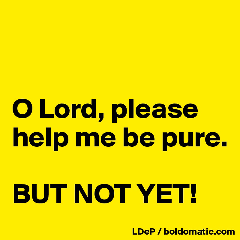 


O Lord, please help me be pure.

BUT NOT YET!