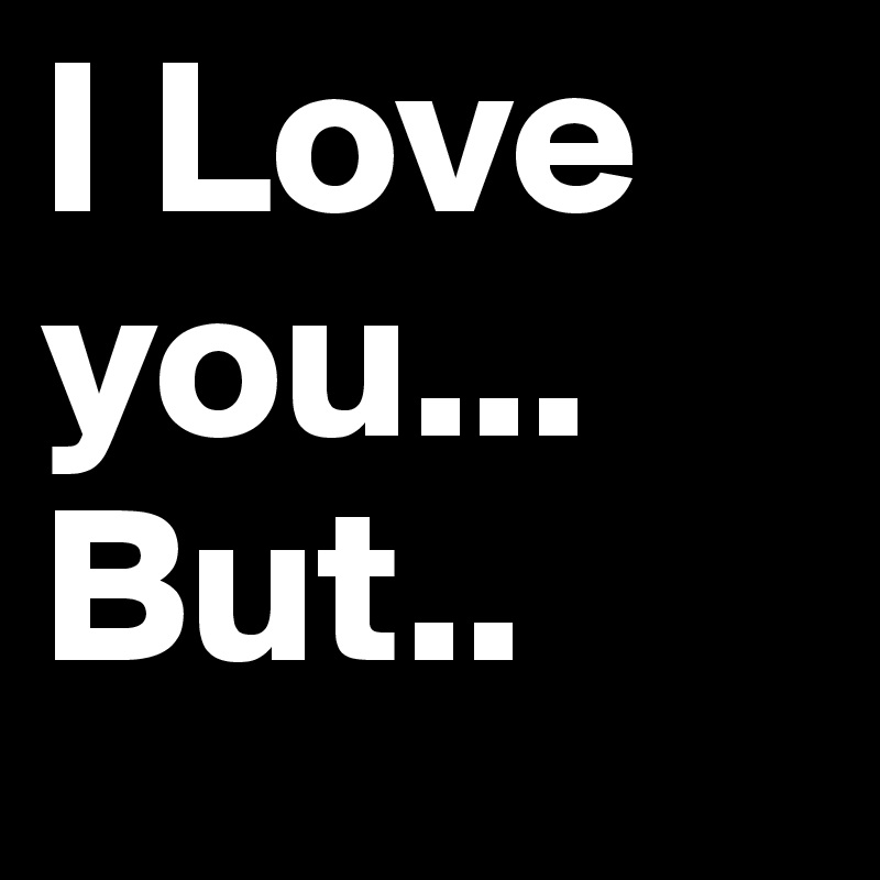 I Love you... But..