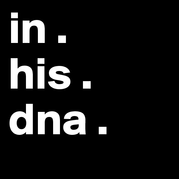 in .
his .
dna .