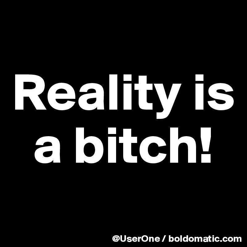 Reality-is-a-bitch
