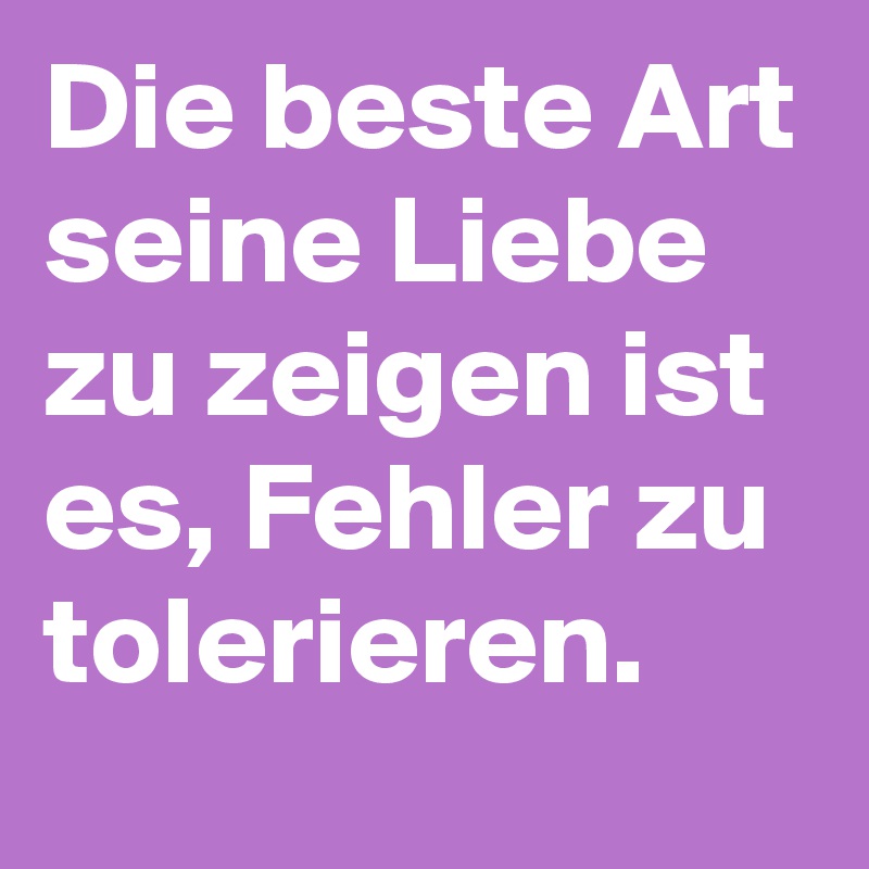 Die beste Art seine Liebe zu zeigen ist es, Fehler zu tolerieren.