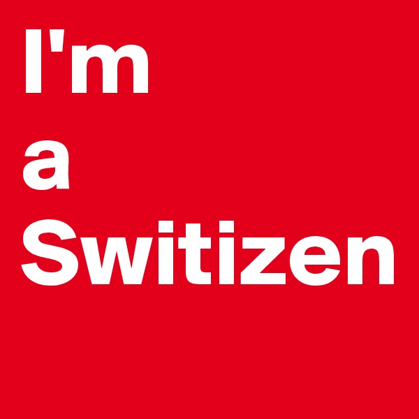 I'm 
a Switizen