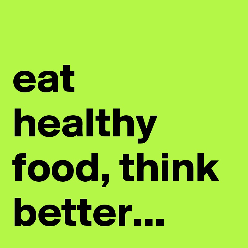 
eat healthy food, think better...