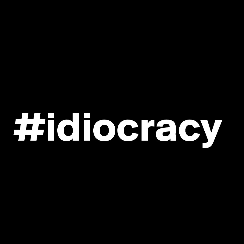 #idiocracy