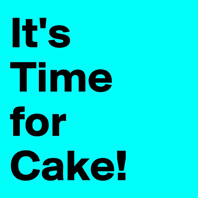 It's
Time
for
Cake!