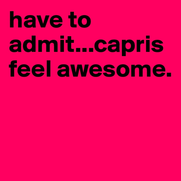 have to admit...capris feel awesome. 


