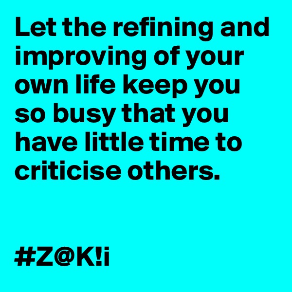 Let the refining and improving of your own life keep you so busy that you have little time to criticise others.


#Z@K!i