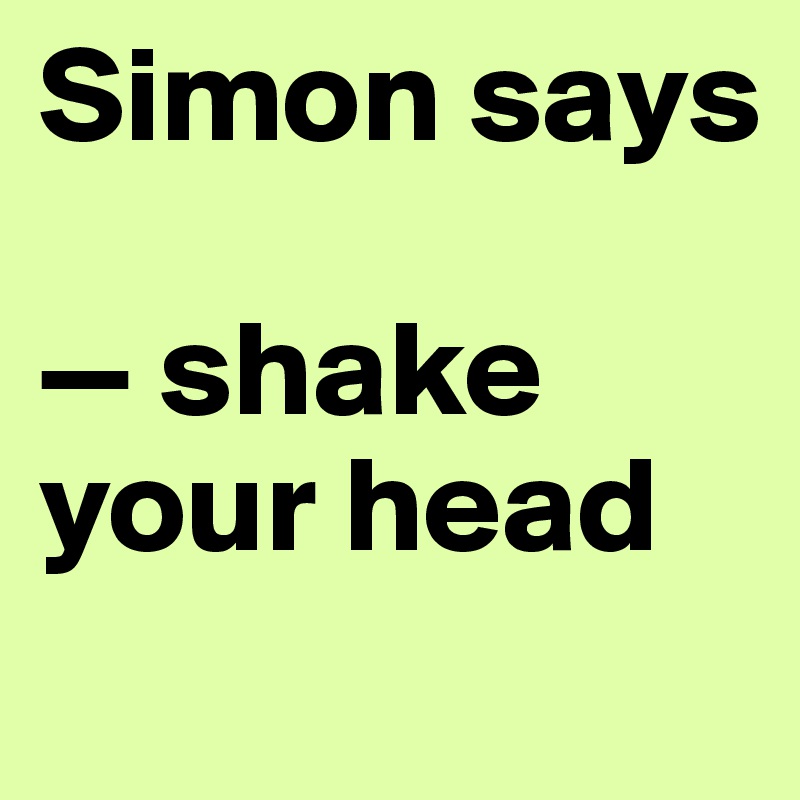 Simon says

— shake your head
