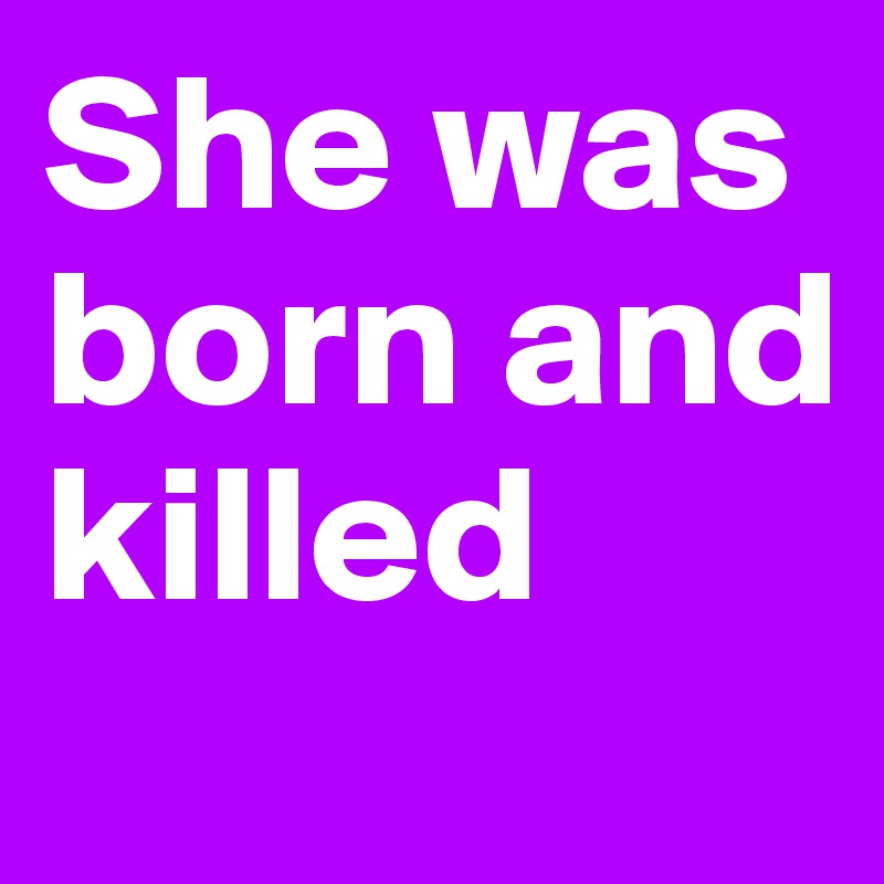 She was born and killed