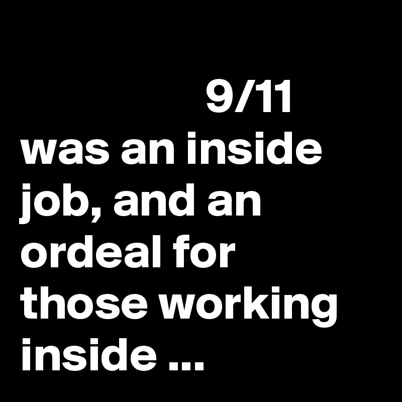                                                        9/11 was an inside job, and an ordeal for those working inside ...