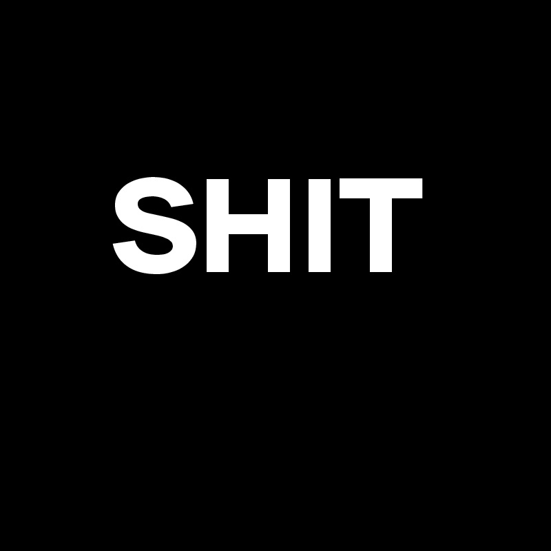 
   SHIT