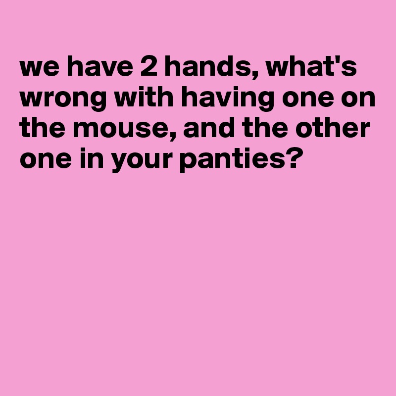 we-have-2-hands-what-s-wrong-with-having-one-on-the-mouse-and-the