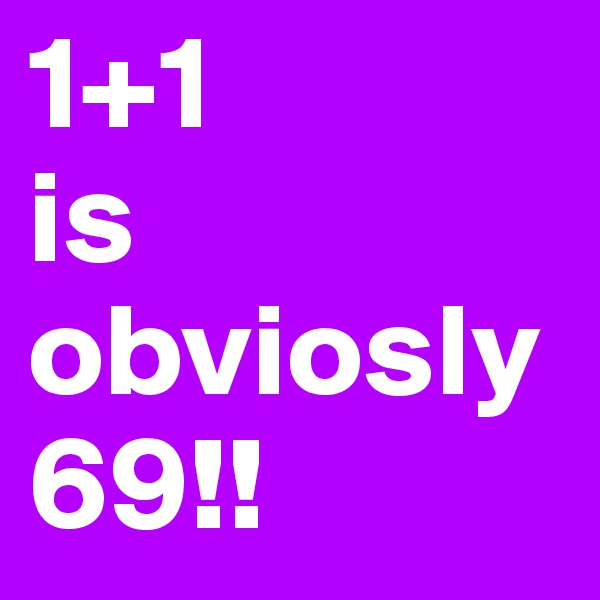 1+1
is 
obviosly
69!!