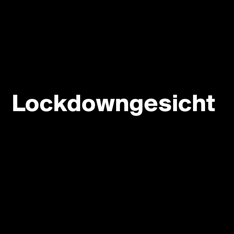 


Lockdowngesicht