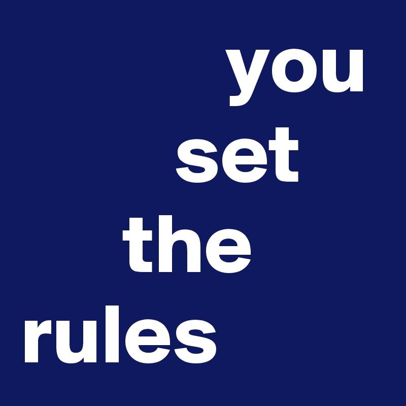             you
         set
      the
rules