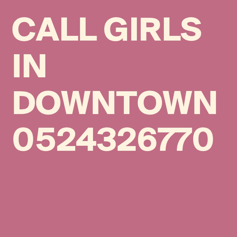 CALL GIRLS IN DOWNTOWN
0524326770