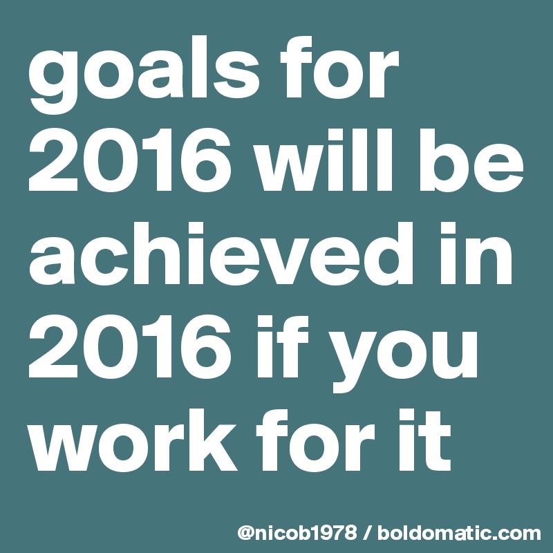 goals for 2016 will be achieved in 2016 if you work for it