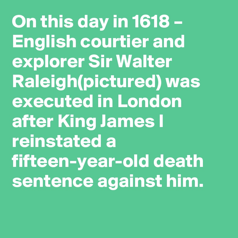 on-this-day-in-1618-english-courtier-and-explorer-sir-walter-raleigh