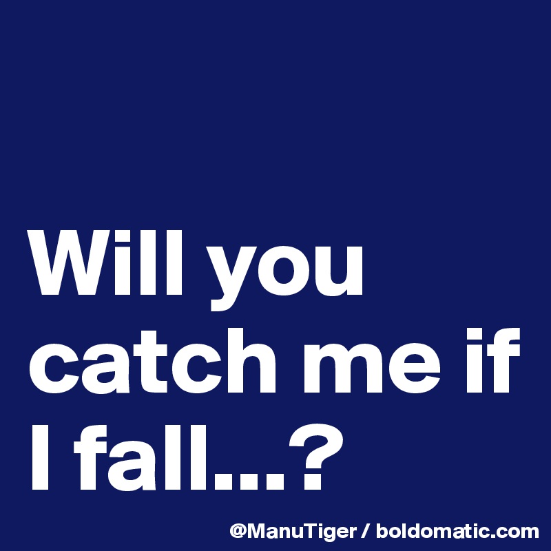 

Will you catch me if I fall...?
