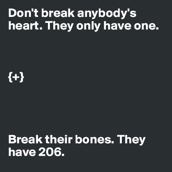 Don't break anybody's heart. They only have one.



{+}




Break their bones. They have 206.