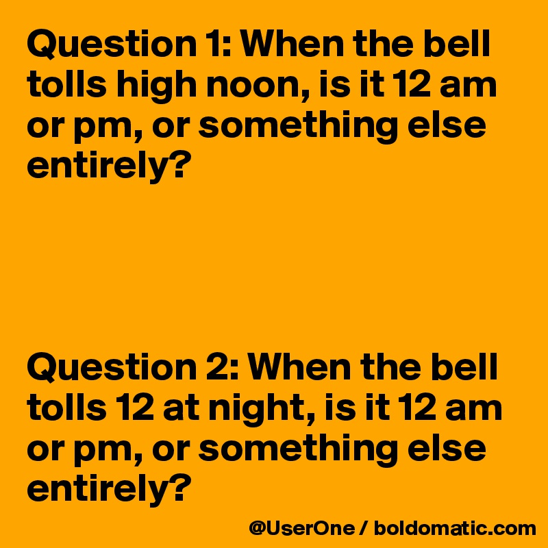 Question 1: When the bell tolls high noon, is it 12 am or pm, or something else entirely?




Question 2: When the bell tolls 12 at night, is it 12 am or pm, or something else entirely?