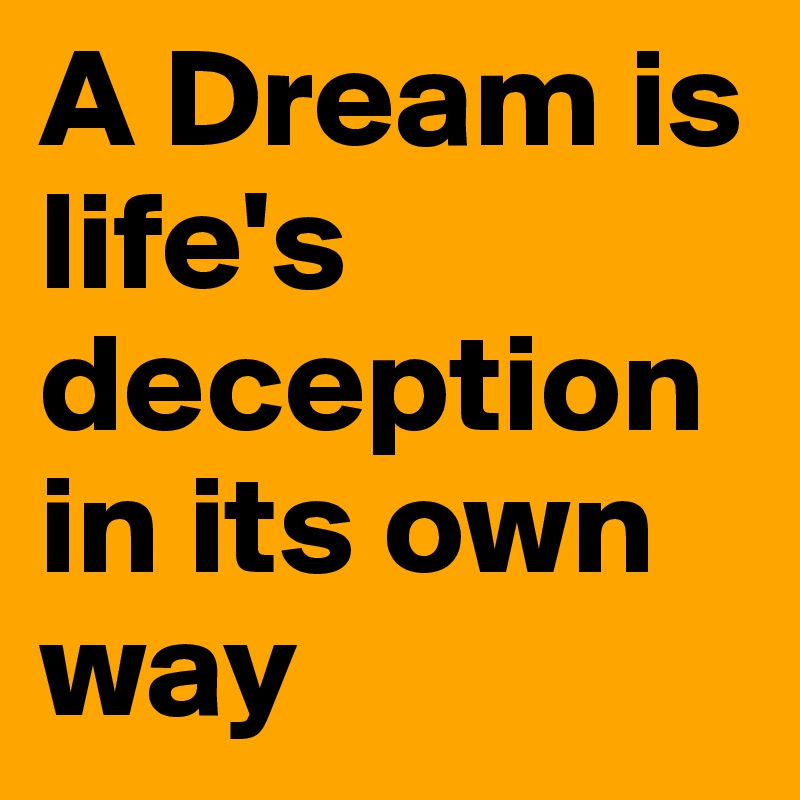 A Dream is life's deception in its own way 