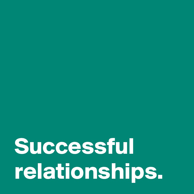 




 Successful
 relationships.