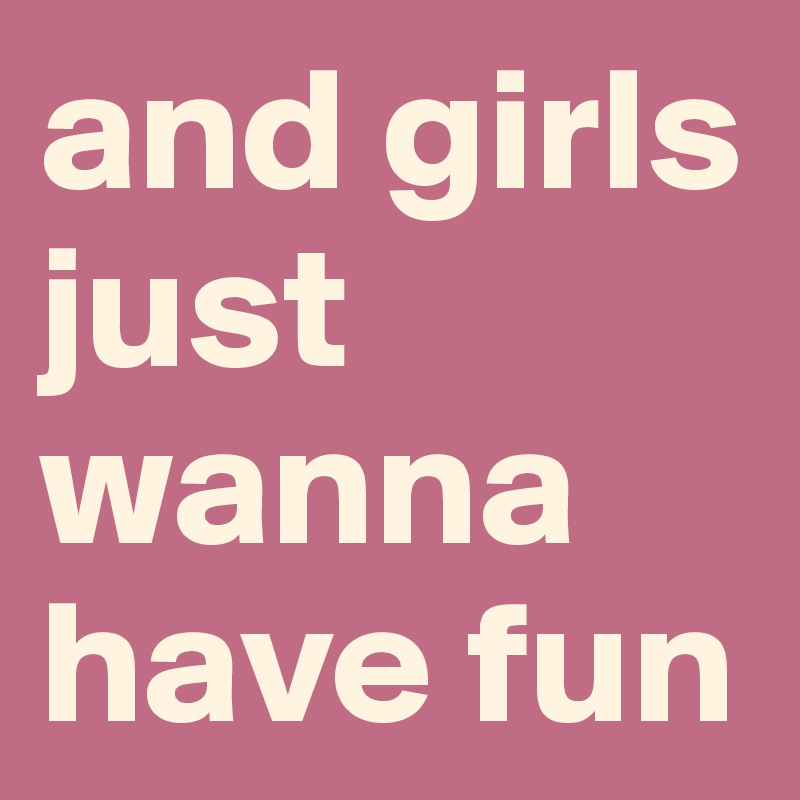 and girls just wanna have fun