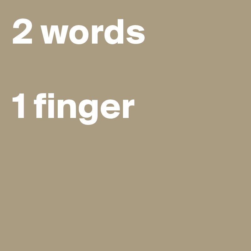 2 words
 
1 finger



