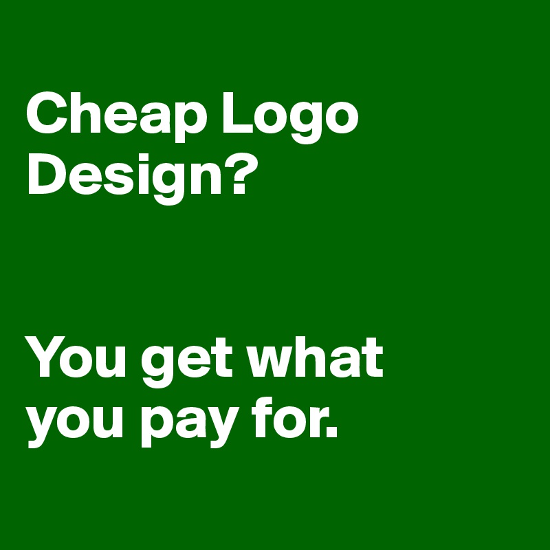 
Cheap Logo Design?


You get what
you pay for.
