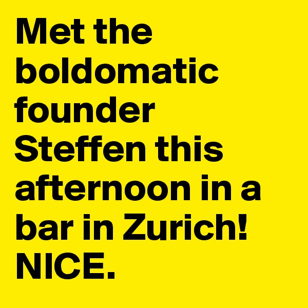 Met the boldomatic founder Steffen this afternoon in a bar in Zurich! NICE.