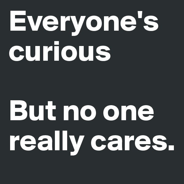 Everyone's curious

But no one really cares.