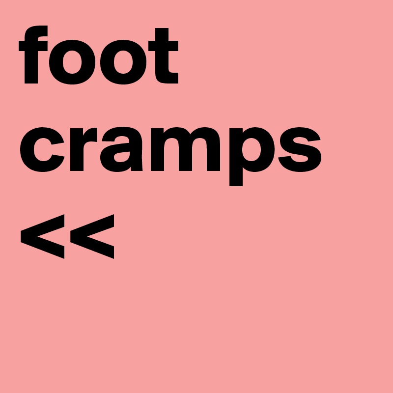 foot cramps <<
