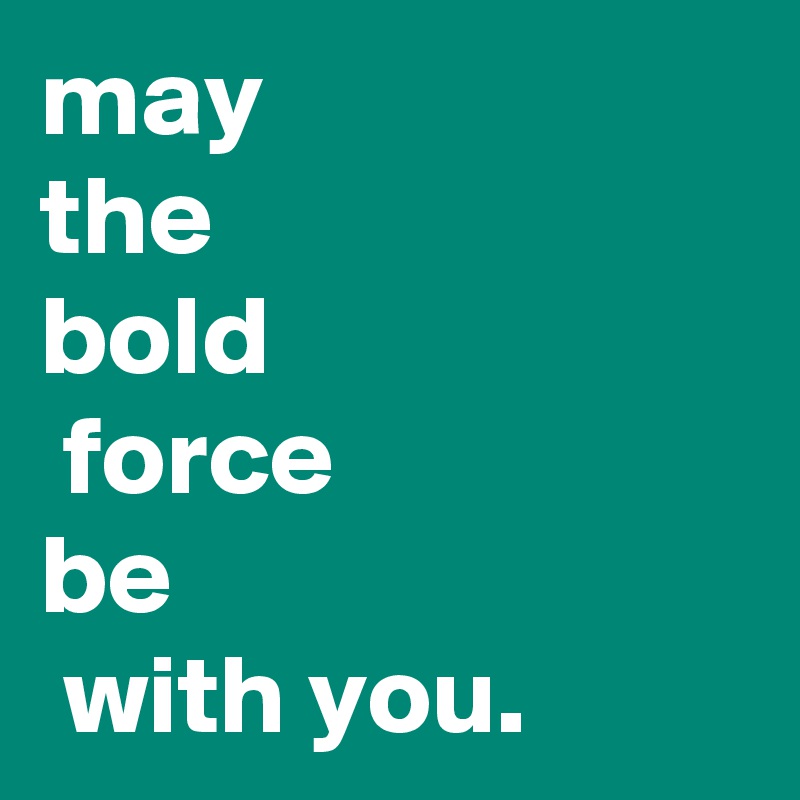 may 
the
bold
 force 
be
 with you.