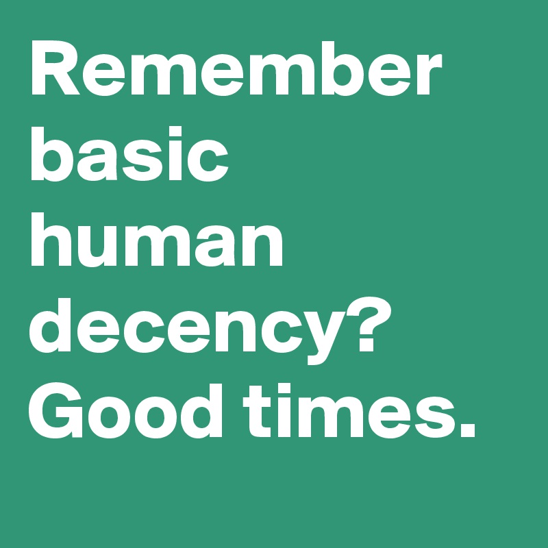 Remember basic human decency? Good times.