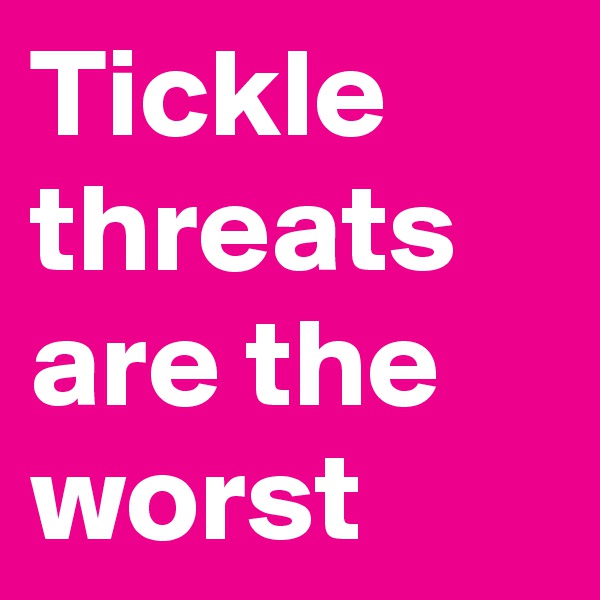 Tickle threats are the worst