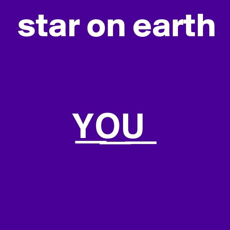  star on earth

   
         Y?O?U?

