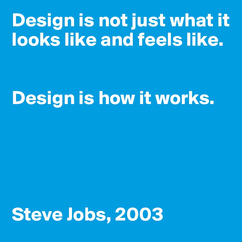 Design is not just what it looks like and feels like. 


Design is how it works.
   




Steve Jobs, 2003